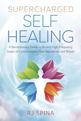 Supercharged Self-healing: A Revolutionary Guide to Access High-frequency States of Consciousness That Rejuvenate and Repair (Rj Spina's Self-Healing)