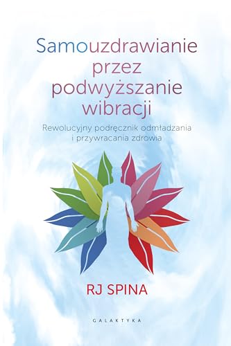 Samouzdrawianie przez podwyższanie wibracji: Przewodnik po wysokich częstotliwościach świadomości, które odmładzają i uzdrawiają von Galaktyka