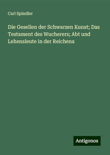Die Gesellen der Schwarzen Kunst; Das Testament des Wucherers; Abt und Lehensleute in der Reichena von Antigonos Verlag
