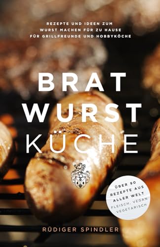Brat Wurst Küche: Rezepte und Ideen zum Wurst machen für zu Hause von Independently published