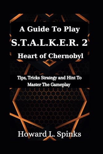 A Guide To Play S.T.A.L.K.E.R 2 Heart Of Chernobyl Game: Tips, Tricks Strategy and Hint To Master The Gameplay von Independently published