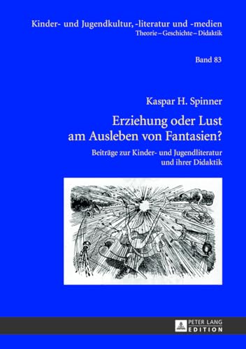 Erziehung oder Lust am Ausleben von Fantasien?: Beiträge zur Kinder- und Jugendliteratur und ihrer Didaktik (Kinder- und Jugendkultur, -literatur und -medien, Band 83)