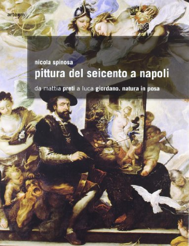 Pittura del Seicento a Napoli. Da Mattia Preti a Luca Giordano. Natura in posa. Ediz. illustrata (Arte)