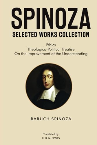 Spinoza Selected Works Collection: Ethics, Theologico-Political Treatise, On the Improvement of the Understanding Spinoza Selected Works Collection: Ethics, Theologico-Political Treatise, On the Improvement of the Understanding