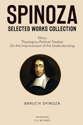 Spinoza Selected Works Collection: Ethics, Theologico-Political Treatise, On the Improvement of the Understanding