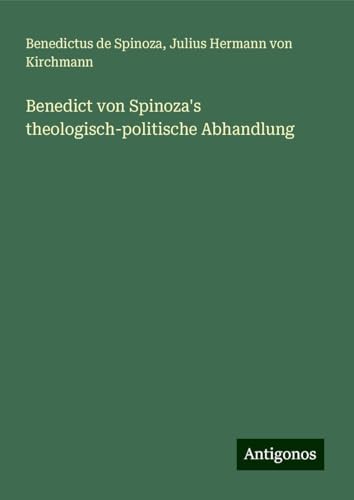 Benedict von Spinoza's theologisch-politische Abhandlung Benedict von Spinoza's theologisch-politische Abhandlung von Antigonos Verlag