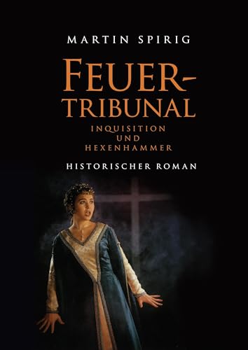 Feuertribunal: Inquisition und Hexenhammer. Historischer Roman