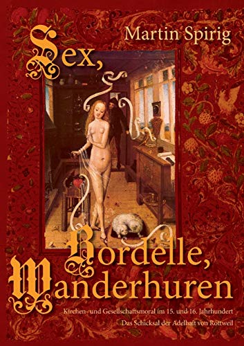 Sex - Bordelle - Wanderhuren. Kirchen- und Gesellschaftsmoral im 15. und 16. Jahrhundert: Das Schicksal der Adelhait von Rottweil von Books on Demand GmbH