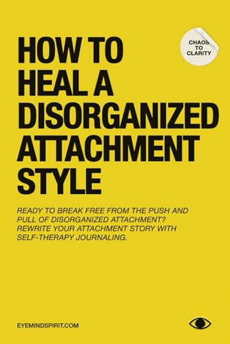 How To Heal A Disorganized Attachment Style: A Comprehensive Guide to Shifting Towards a Secure Attachment von Independently published