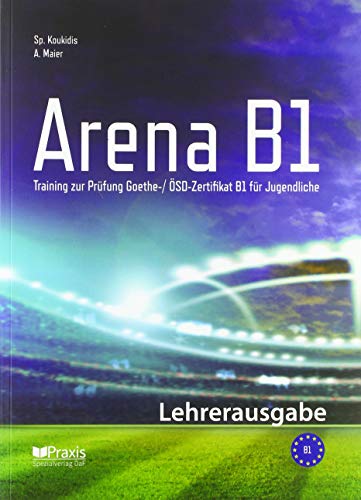 Arena B1: Lehrerausgabe: Training zur Prüfung Goethe-/ ÖSD Zertifikat B1 für Jugendliche Arena B1: Lehrerausgabe: Training zur Prüfung Goethe-/ ÖSD Zertifikat B1 für Jugendliche