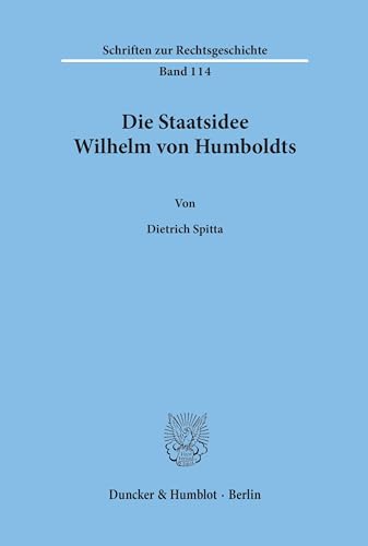 Die Staatsidee Wilhelm von Humboldts. (Schriften zur Rechtsgeschichte, Band 114) von Duncker & Humblot GmbH