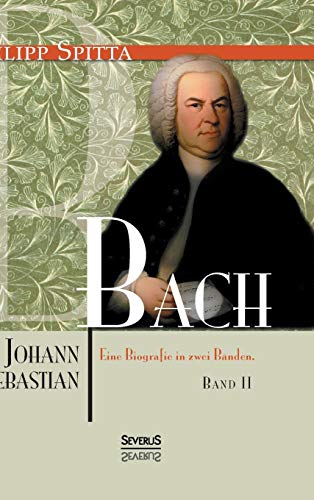 Johann Sebastian Bach Eine Biografie in zwei Bänden. Band 2 von Severus