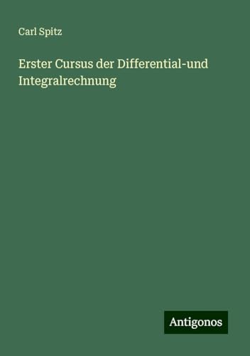 Erster Cursus der Differential-und Integralrechnung von Antigonos Verlag