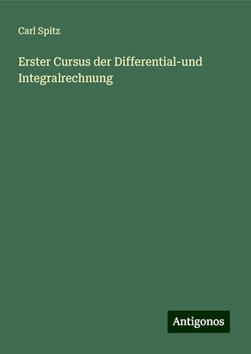 Erster Cursus der Differential-und Integralrechnung von Antigonos Verlag