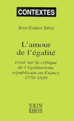 L'Amour de L'Egalite: Essai Sur La Critique de L'Egalitarisme Republicain En France 1770-1830 (Contextes)