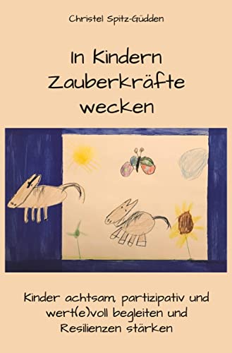 In Kindern Zauberkräfte wecken: Kinder achtsam, partizipativ und wert(e)voll begleiten und Resilienzen stärken