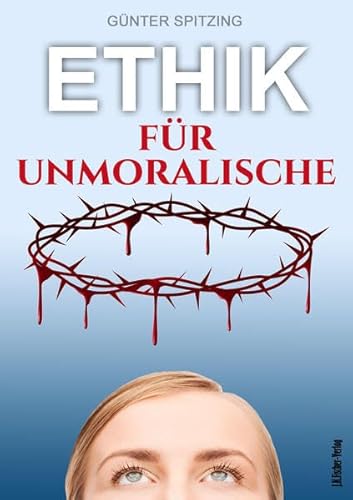 Ethik für Unmoralische: Genussvoll leben mit Lust und Verantwortung