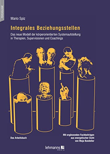 Integrales Beziehungsstellen: Das neue Modell der körperorientierten Systemaufstellung in Therapien, Supervisionen und Coachings