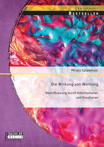 Die Wirkung von Werbung: Beeinflussung durch Informationen und Emotionen Die Wirkung von Werbung: Beeinflussung durch Informationen und Emotionen von Bachelor + Master Publishing