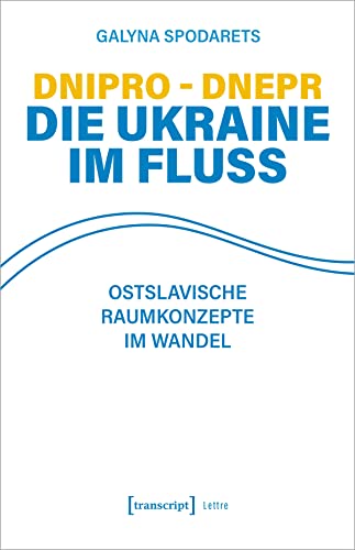Dnipro - Dnepr. Die Ukraine im Fluss: Ostslavische Raumkonzepte im Wandel (Lettre)