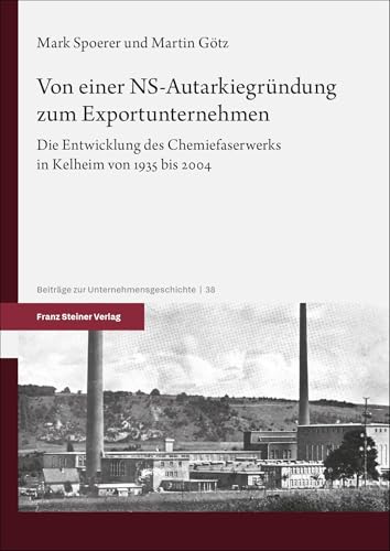 Von einer NS-Autarkiegründung zum Exportunternehmen: Die Entwicklung des Chemiefaserwerks in Kelheim von 1935 bis 2004 (Beiträge zur Unternehmensgeschichte) von Franz Steiner Verlag