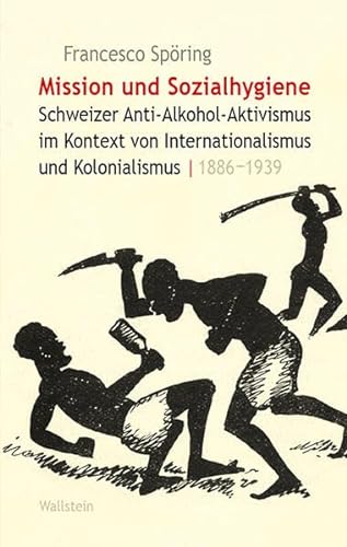 Mission und Sozialhygiene: Schweizer Anti-Alkohol-Aktivismus im Kontext von Internationalismus und Kolonialismus, 1886-1939