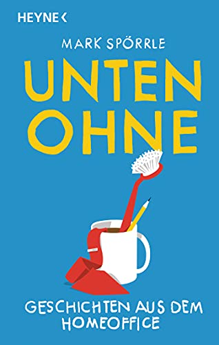 Unten Ohne – Geschichten aus dem Homeoffice: Neu vom Spiegel-Bestsellerautor von HEYNE