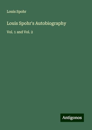 Louis Spohr's Autobiography: Vol. 1 and Vol. 2 von Antigonos Verlag