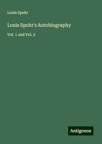 Louis Spohr's Autobiography: Vol. 1 and Vol. 2 von Antigonos Verlag