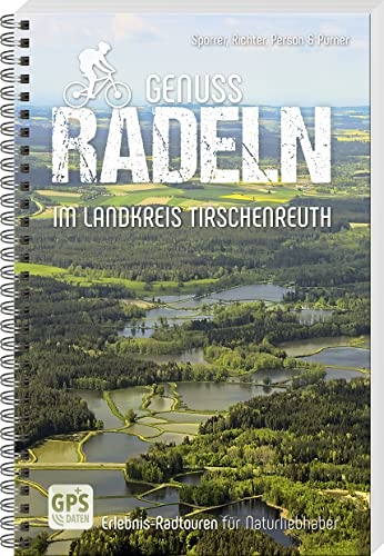 Genussradeln im Landkreis Tirschenreuth: Erlebnis-Radtouren für Naturliebhaber von Buch- & Kunstverlag Oberpfalz / Battenberg Gietl Verlag