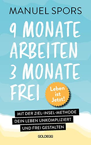 9 Monate arbeiten, 3 Monate frei . Ab heute läuft mein Leben anders: Mit der Ziel-Insel-Methode dein Leben unkompliziert und frei gestalten. Ein Ratgeber für die perfekte Work-Life-Balance von GOLDEGG VERLAG