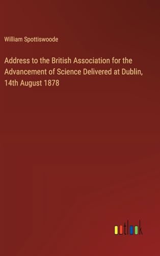 Address to the British Association for the Advancement of Science Delivered at Dublin, 14th August 1878 von Outlook Verlag