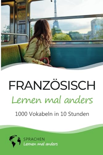 Französisch lernen mal anders - 1000 Vokabeln in 10 Stunden: Spielend einfach Vokabeln lernen mit einzigartigen Merkhilfen und Gedächtnistraining für Anfänger und Wiedereinsteiger