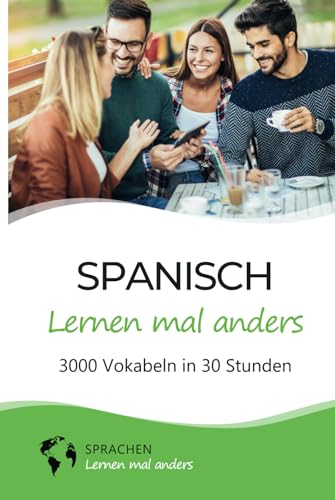 Spanisch lernen mal anders - 3000 Vokabeln in 30 Stunden: Systematisches Merken von 3000 spanischen Vokabeln mit einzigartigen Gedächtnistechniken für Anfänger, Wiedereinsteiger und Fortgeschrittene