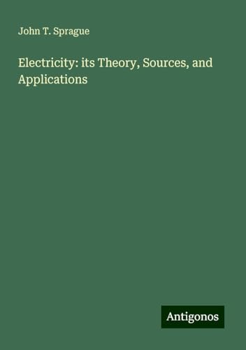 Electricity: its Theory, Sources, and Applications von Antigonos Verlag