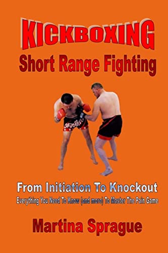 Kickboxing: Short Range Fighting: From Initiation To Knockout: Everything You Need To Know (and more) To Master The Pain Game (Kickboxing: From Initiation To Knockout, Band 6)