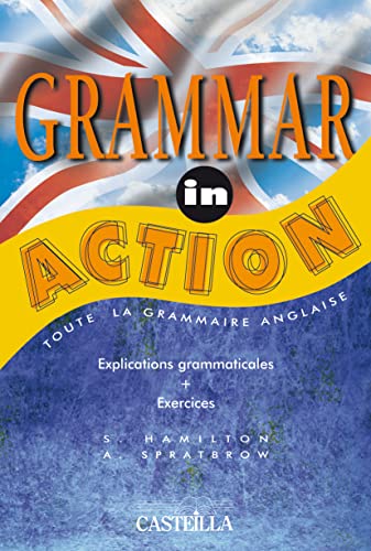 Grammar in action: Toute la grammaire anglaise, explications grammaticales, exercices