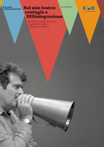 Sul mio teatro: contagio e DISintegrazione. Scritti su maiali, tacchini, supereroi e altre bizzarre creature (Gli artisti) von Cue Press