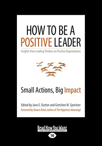 How to Be a Positive Leader: Small Actions, Big Impact: Small Actions, Big Impact (Large Print 16pt)