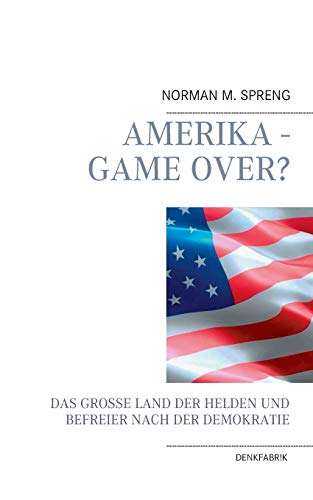 Amerika - Game Over?: Das große Land der Helden und Befreier nach der Demokratie