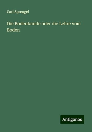 Die Bodenkunde oder die Lehre vom Boden von Antigonos Verlag