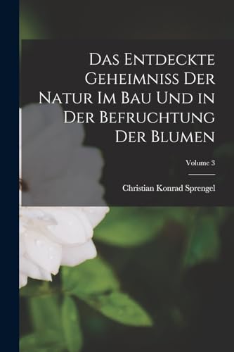 Das Entdeckte Geheimniss Der Natur Im Bau Und in Der Befruchtung Der Blumen; Volume 3