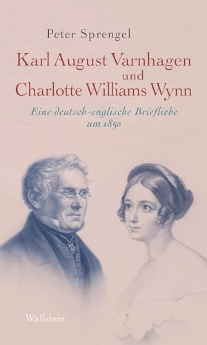 Karl August Varnhagen und Charlotte Williams Wynn: Eine deutsch-englische Briefliebe um 1850 Karl August Varnhagen und Charlotte Williams Wynn: Eine deutsch-englische Briefliebe um 1850