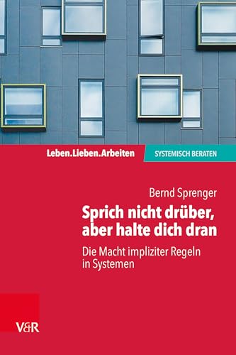 Sprich nicht drüber, aber halte dich dran: Die Macht impliziter Regeln in Systemen (Leben. Lieben. Arbeiten: systemisch beraten)