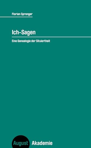 Ich-Sagen: Eine Genealogie der Situiertheit (August Akademie) von August Verlag