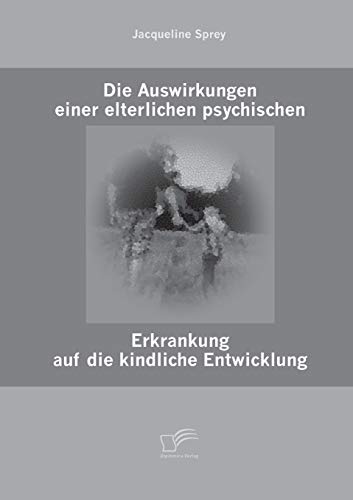Die Auswirkungen einer elterlichen psychischen Erkrankung auf die kindliche Entwicklung von Diplomica Verlag