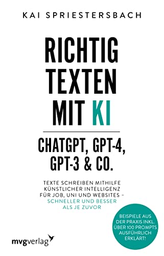 Richtig texten mit KI – ChatGPT, GPT-4, GPT-3 & Co.: Texte schreiben mithilfe Künstlicher Intelligenz für Job, Uni und Websites – schneller und besser ... inkl. über 100 Prompts ausführlich erklärt!