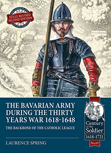 The Bavarian Army During the Thirty Years War, 1618-1648: The Backbone of the Catholic League (The Century of the Soldier)