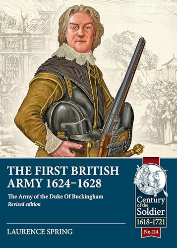 The First British Army 1624-1628: The Army of the Duke of Buckingham (Century of the Soldier, Band 114)