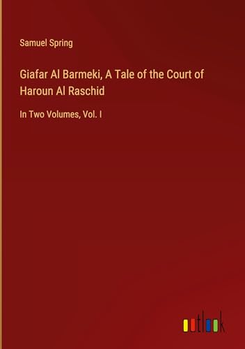 Giafar Al Barmeki, A Tale of the Court of Haroun Al Raschid: In Two Volumes, Vol. I von Outlook Verlag